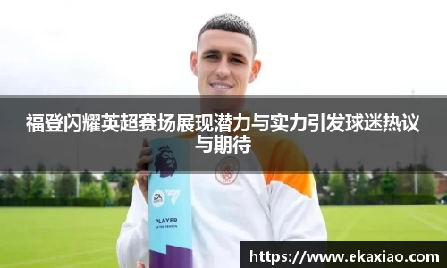 福登闪耀英超赛场展现潜力与实力引发球迷热议与期待