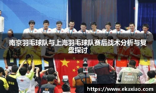南京羽毛球队与上海羽毛球队赛后战术分析与复盘探讨