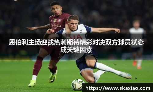 恩伯利主场迎战热刺期待精彩对决双方球员状态成关键因素